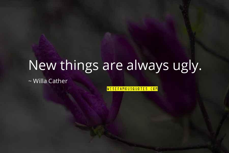 I Am Ugly Quotes By Willa Cather: New things are always ugly.