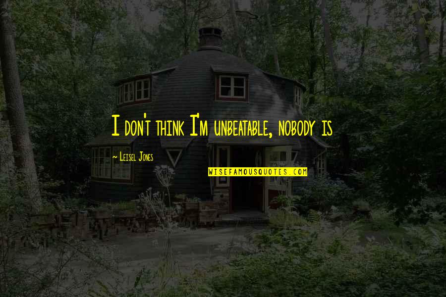 I Am Unbeatable Quotes By Leisel Jones: I don't think I'm unbeatable, nobody is