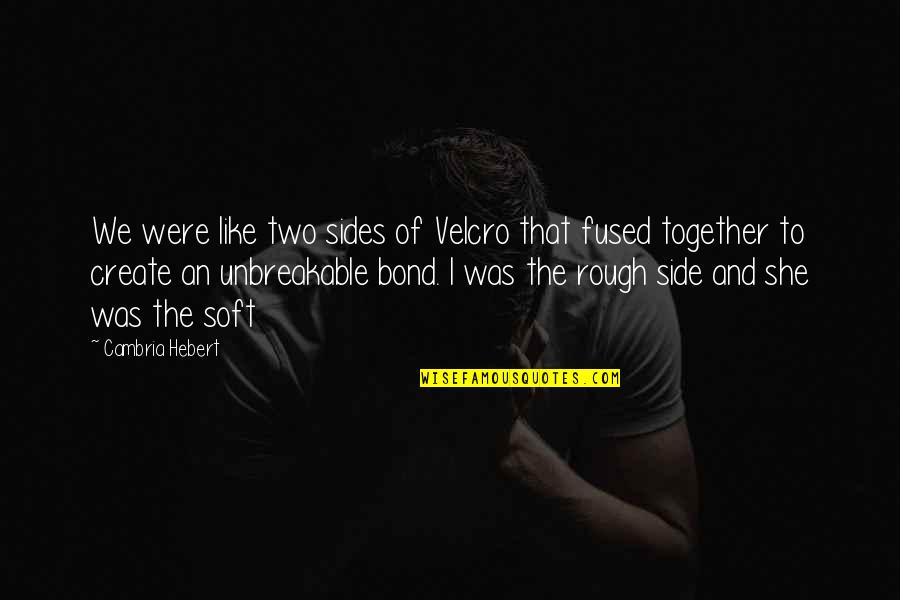 I Am Unbreakable Quotes By Cambria Hebert: We were like two sides of Velcro that