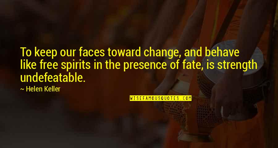 I Am Undefeatable Quotes By Helen Keller: To keep our faces toward change, and behave