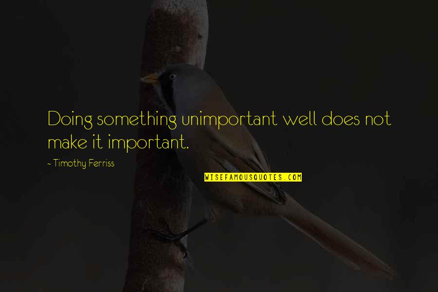 I Am Unimportant Quotes By Timothy Ferriss: Doing something unimportant well does not make it