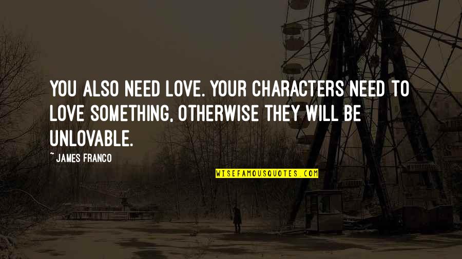 I Am Unlovable Quotes By James Franco: You also need love. Your characters need to