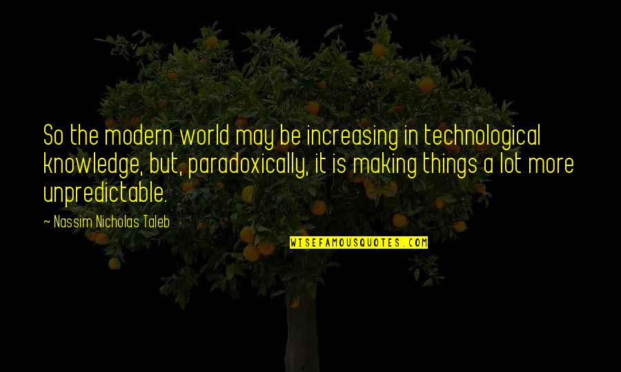 I Am Unpredictable Quotes By Nassim Nicholas Taleb: So the modern world may be increasing in