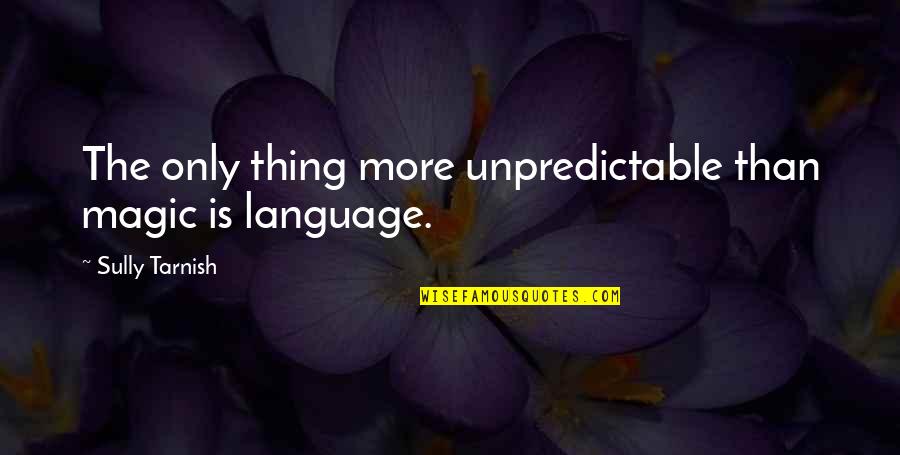 I Am Unpredictable Quotes By Sully Tarnish: The only thing more unpredictable than magic is