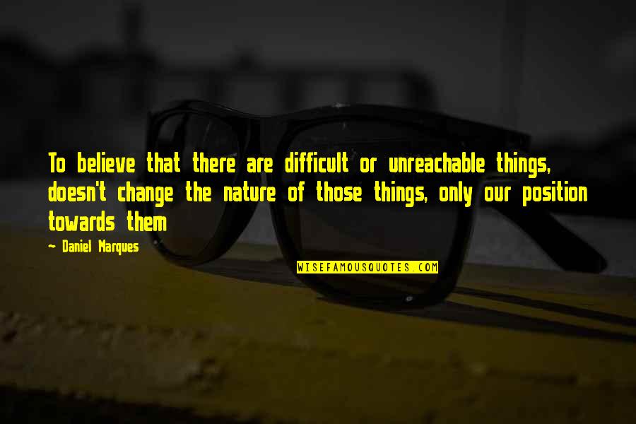 I Am Unreachable Quotes By Daniel Marques: To believe that there are difficult or unreachable