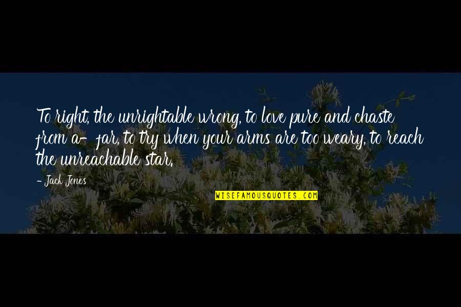 I Am Unreachable Quotes By Jack Jones: To right, the unrightable wrong, to love pure