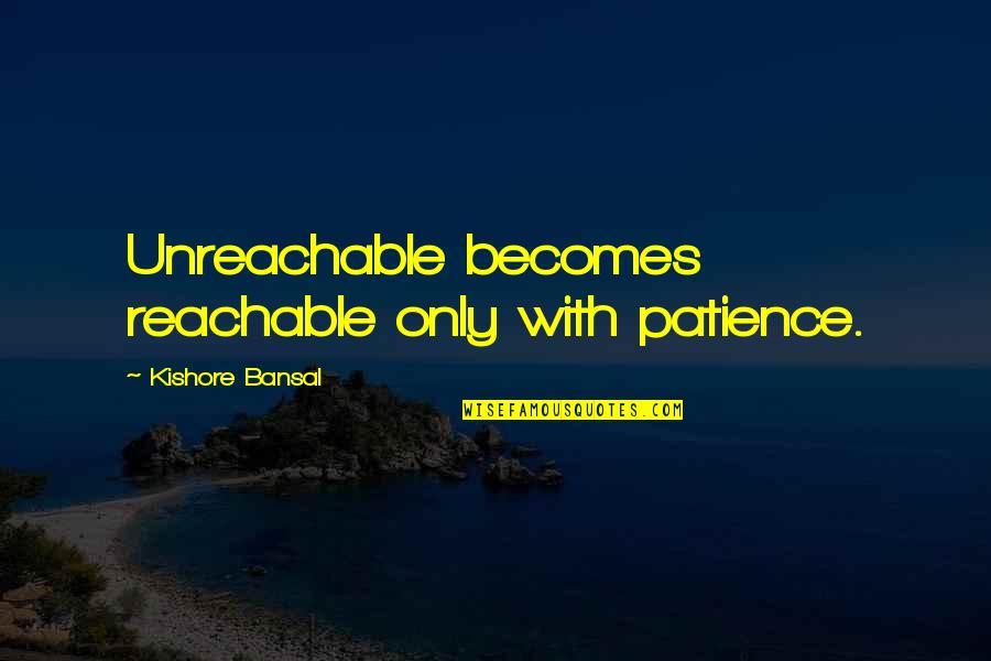 I Am Unreachable Quotes By Kishore Bansal: Unreachable becomes reachable only with patience.