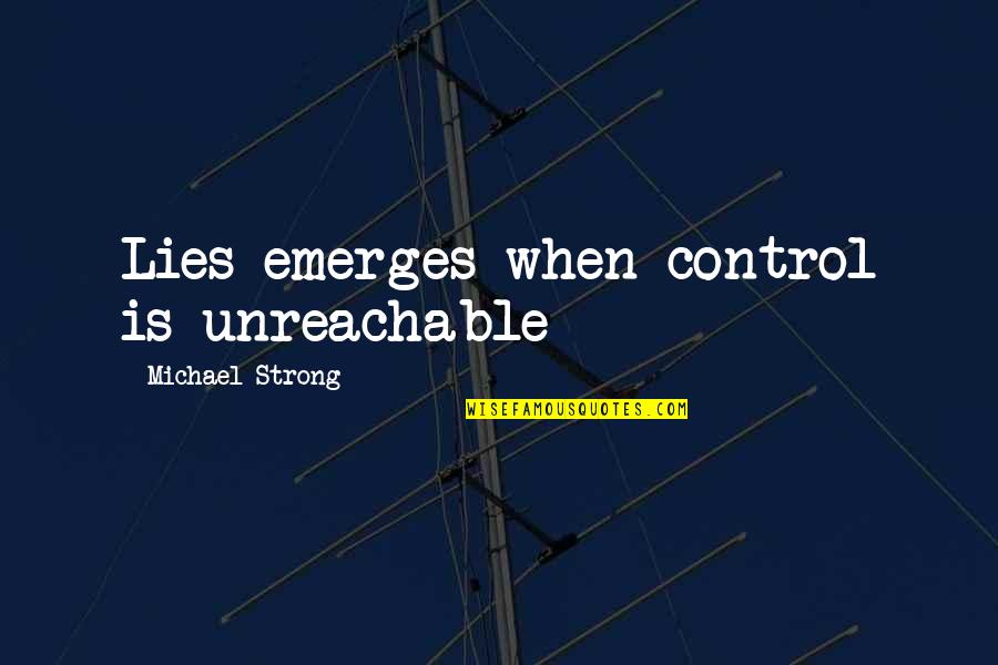 I Am Unreachable Quotes By Michael Strong: Lies emerges when control is unreachable