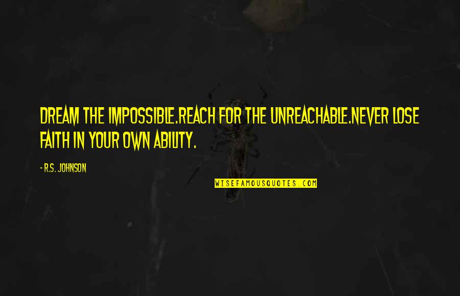 I Am Unreachable Quotes By R.S. Johnson: Dream the impossible.Reach for the unreachable.Never lose faith
