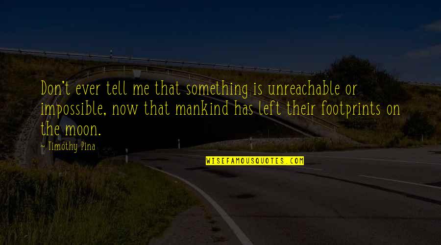 I Am Unreachable Quotes By Timothy Pina: Don't ever tell me that something is unreachable