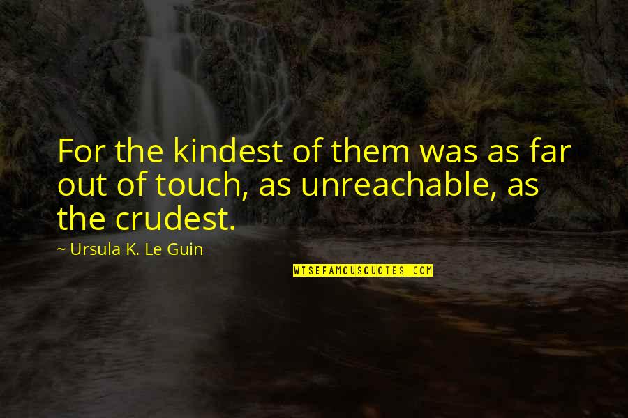 I Am Unreachable Quotes By Ursula K. Le Guin: For the kindest of them was as far