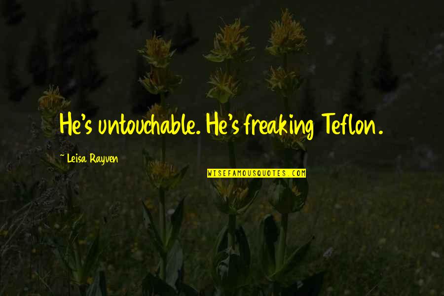 I Am Untouchable Quotes By Leisa Rayven: He's untouchable. He's freaking Teflon.