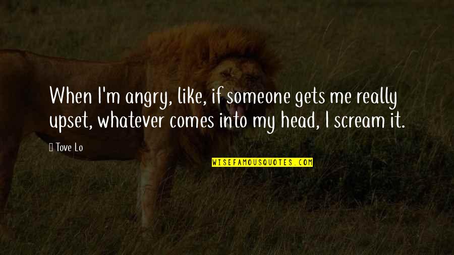 I Am Upset Angry Quotes By Tove Lo: When I'm angry, like, if someone gets me