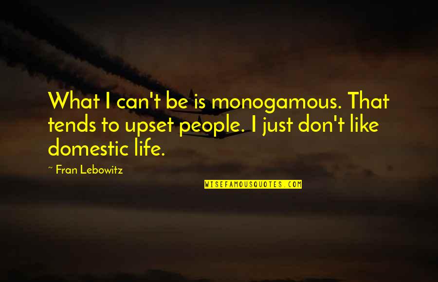 I Am Upset At You Quotes By Fran Lebowitz: What I can't be is monogamous. That tends I Am Upset At You Quotes By Fran Lebowitz: What I can't be is monogamous. That tends