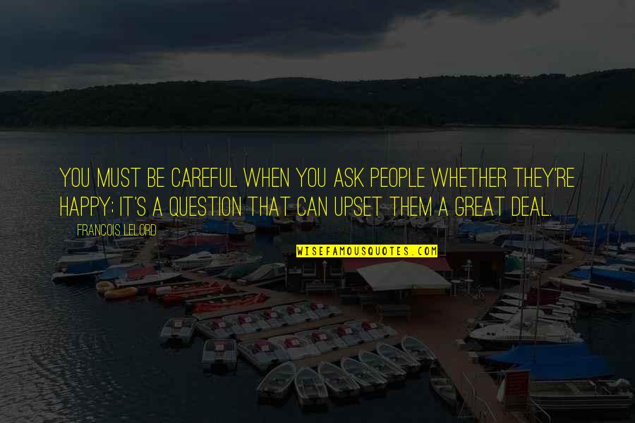 I Am Upset At You Quotes By Francois Lelord: You must be careful when you ask people I Am Upset At You Quotes By Francois Lelord: You must be careful when you ask people