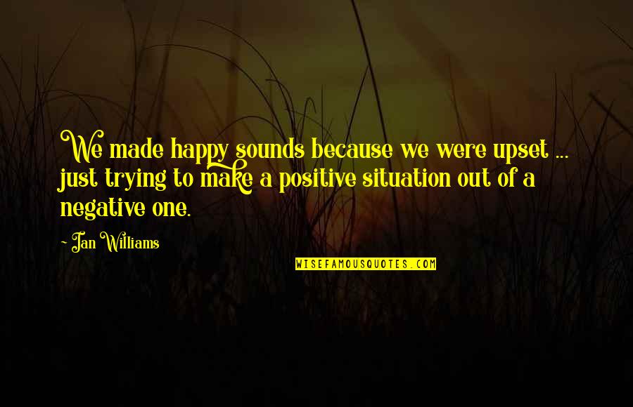 I Am Upset At You Quotes By Ian Williams: We made happy sounds because we were upset I Am Upset At You Quotes By Ian Williams: We made happy sounds because we were upset