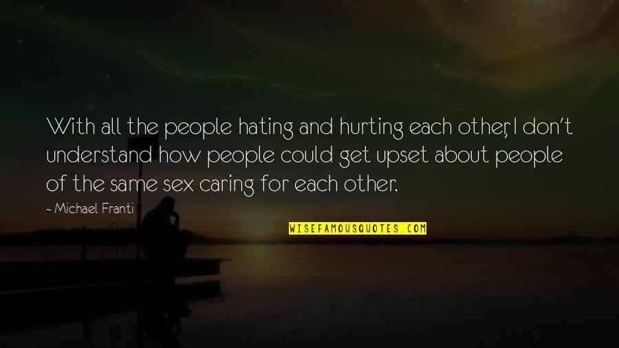 I Am Upset At You Quotes By Michael Franti: With all the people hating and hurting each I Am Upset At You Quotes By Michael Franti: With all the people hating and hurting each