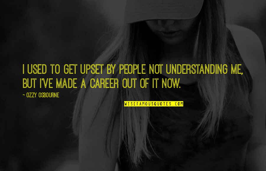 I Am Upset At You Quotes By Ozzy Osbourne: I used to get upset by people not I Am Upset At You Quotes By Ozzy Osbourne: I used to get upset by people not
