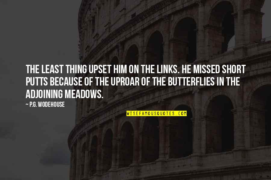I Am Upset At You Quotes By P.G. Wodehouse: The least thing upset him on the links. I Am Upset At You Quotes By P.G. Wodehouse: The least thing upset him on the links.