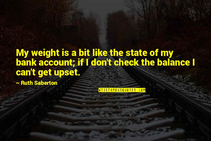 I Am Upset At You Quotes By Ruth Saberton: My weight is a bit like the state I Am Upset At You Quotes By Ruth Saberton: My weight is a bit like the state