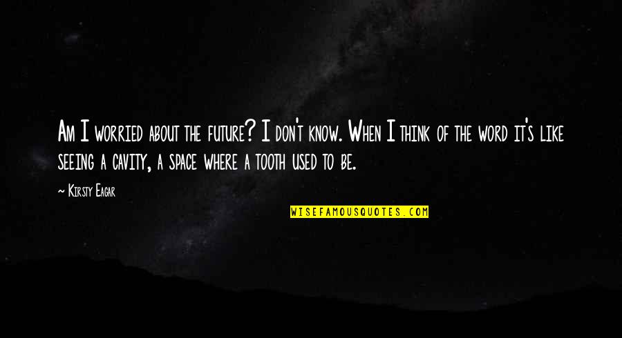 I Am Used To Quotes By Kirsty Eagar: Am I worried about the future? I don't I Am Used To Quotes By Kirsty Eagar: Am I worried about the future? I don't