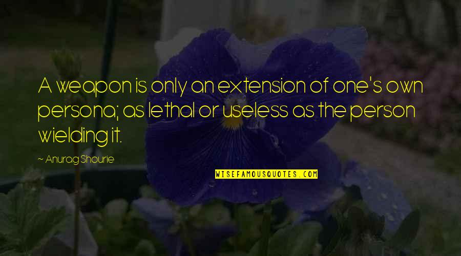 I Am Useless Person Quotes By Anurag Shourie: A weapon is only an extension of one's I Am Useless Person Quotes By Anurag Shourie: A weapon is only an extension of one's