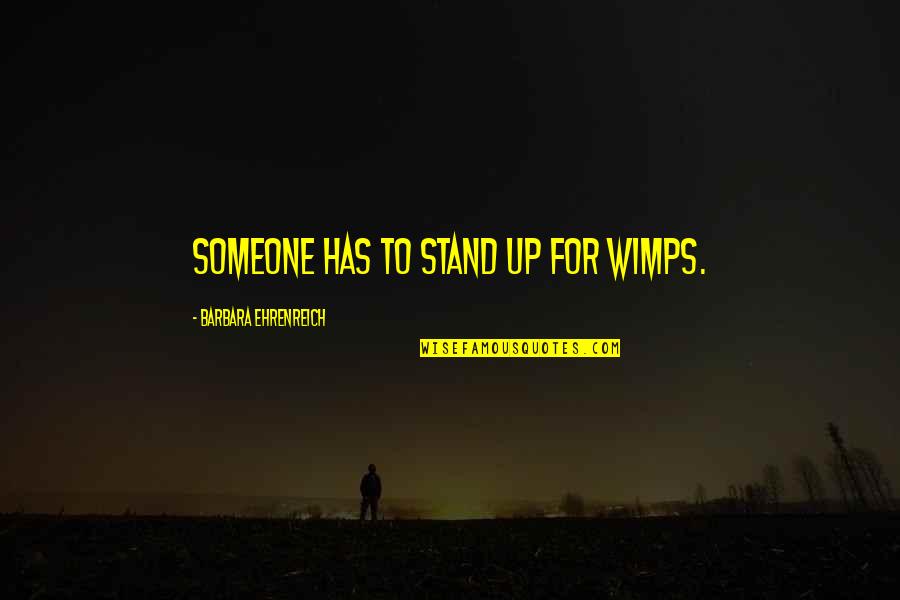 I Am Useless Person Quotes By Barbara Ehrenreich: Someone has to stand up for wimps. I Am Useless Person Quotes By Barbara Ehrenreich: Someone has to stand up for wimps.