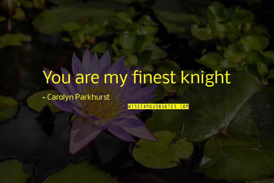 I Am Useless Person Quotes By Carolyn Parkhurst: You are my finest knight I Am Useless Person Quotes By Carolyn Parkhurst: You are my finest knight