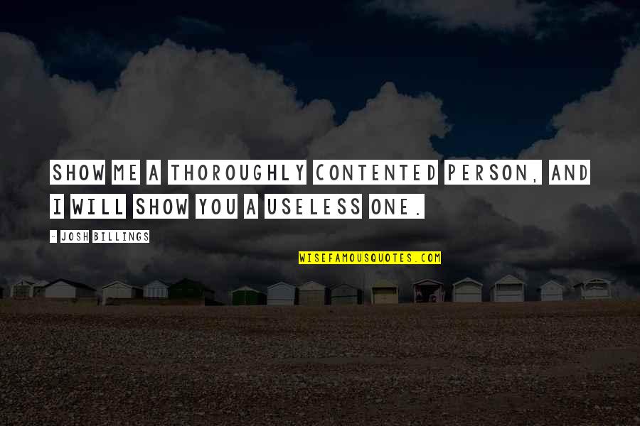 I Am Useless Person Quotes By Josh Billings: Show me a thoroughly contented person, and I