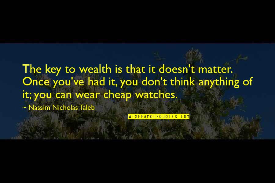 I Am Useless Person Quotes By Nassim Nicholas Taleb: The key to wealth is that it doesn't I Am Useless Person Quotes By Nassim Nicholas Taleb: The key to wealth is that it doesn't