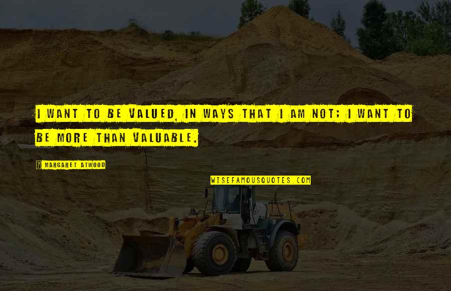 I Am Valuable Quotes By Margaret Atwood: I want to be valued, in ways that