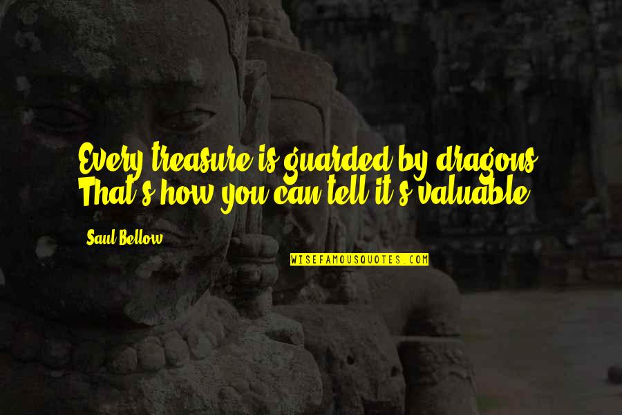 I Am Valuable Quotes By Saul Bellow: Every treasure is guarded by dragons. That's how