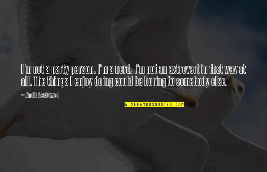 I Am Very Boring Person Quotes By Andie MacDowell: I'm not a party person. I'm a nerd.