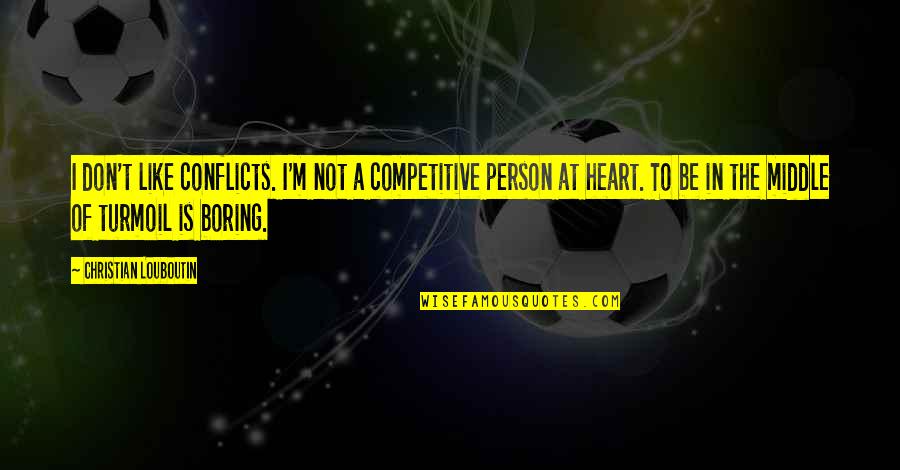 I Am Very Boring Person Quotes By Christian Louboutin: I don't like conflicts. I'm not a competitive