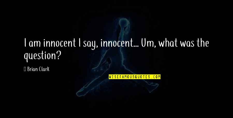 I Am Very Innocent Quotes By Brian Clark: I am innocent I say, innocent... Um, what