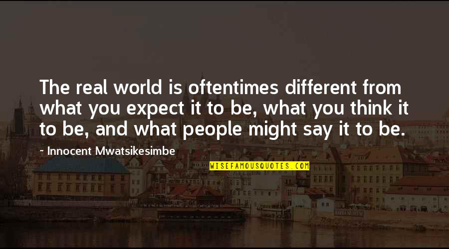 I Am Very Innocent Quotes By Innocent Mwatsikesimbe: The real world is oftentimes different from what I Am Very Innocent Quotes By Innocent Mwatsikesimbe: The real world is oftentimes different from what