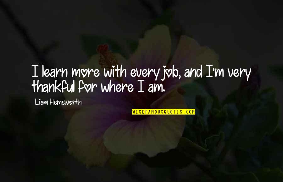 I Am Very Thankful Quotes By Liam Hemsworth: I learn more with every job, and I'm
