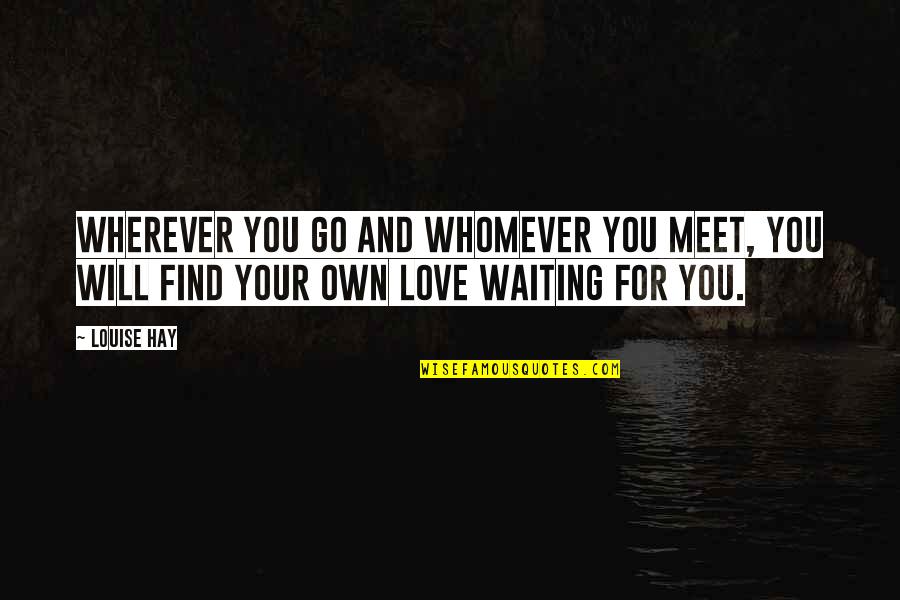 I Am Waiting For You Love Quotes By Louise Hay: Wherever you go and whomever you meet, you
