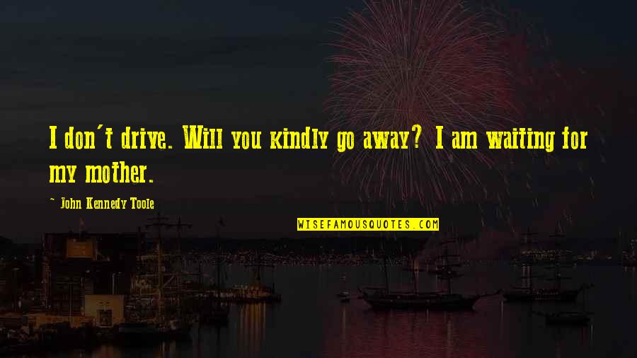 I Am Waiting For You Quotes By John Kennedy Toole: I don't drive. Will you kindly go away?