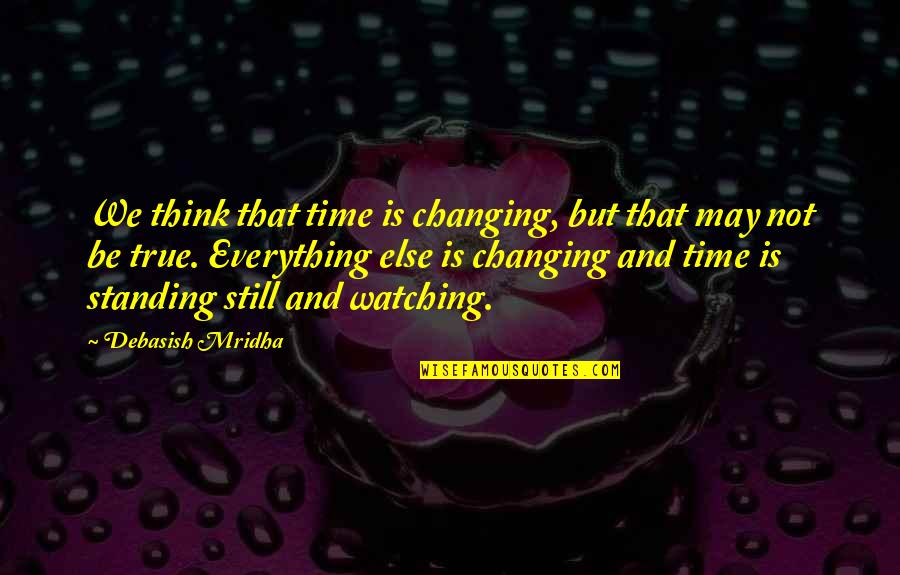 I Am Watching Everything Quotes By Debasish Mridha: We think that time is changing, but that
