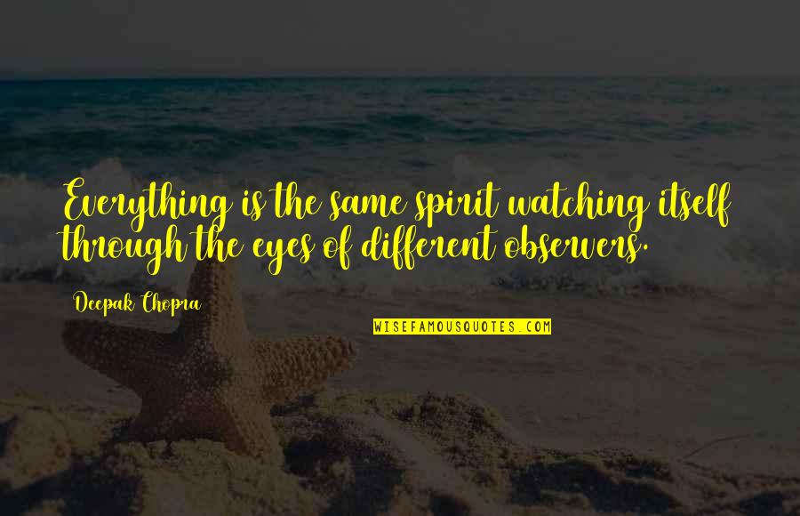 I Am Watching Everything Quotes By Deepak Chopra: Everything is the same spirit watching itself through