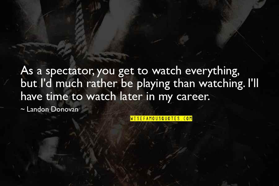 I Am Watching Everything Quotes By Landon Donovan: As a spectator, you get to watch everything,