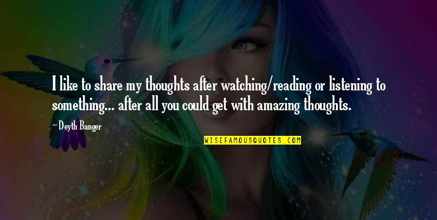 I Am Watching Over You Quotes By Deyth Banger: I like to share my thoughts after watching/reading