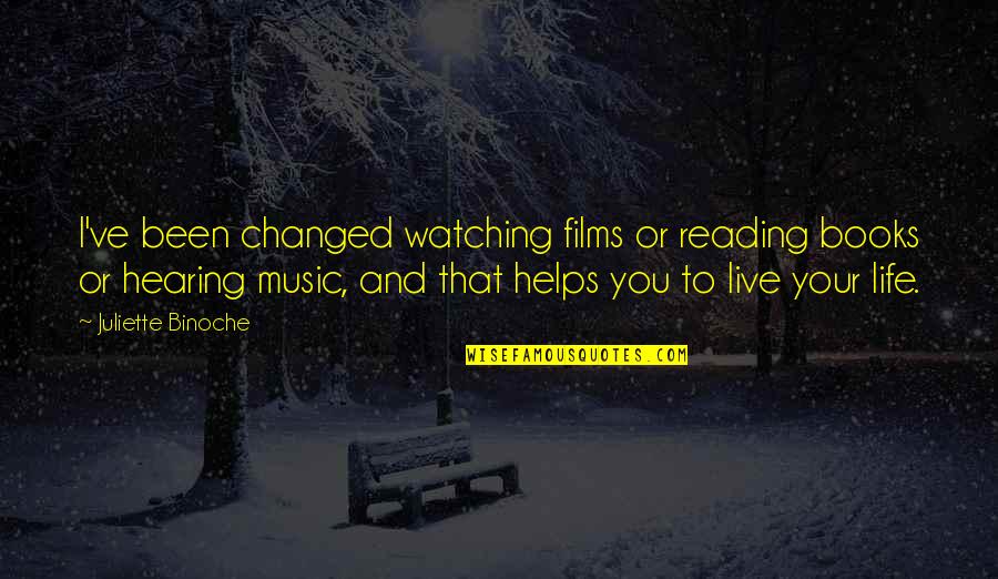 I Am Watching Over You Quotes By Juliette Binoche: I've been changed watching films or reading books