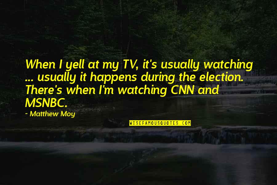 I Am Watching Over You Quotes By Matthew Moy: When I yell at my TV, it's usually