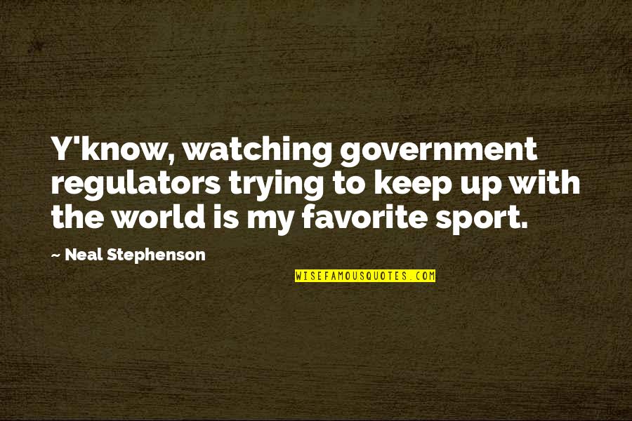 I Am Watching Over You Quotes By Neal Stephenson: Y'know, watching government regulators trying to keep up