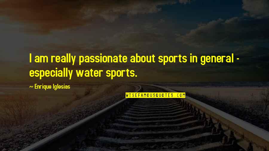 I Am Water Quotes By Enrique Iglesias: I am really passionate about sports in general