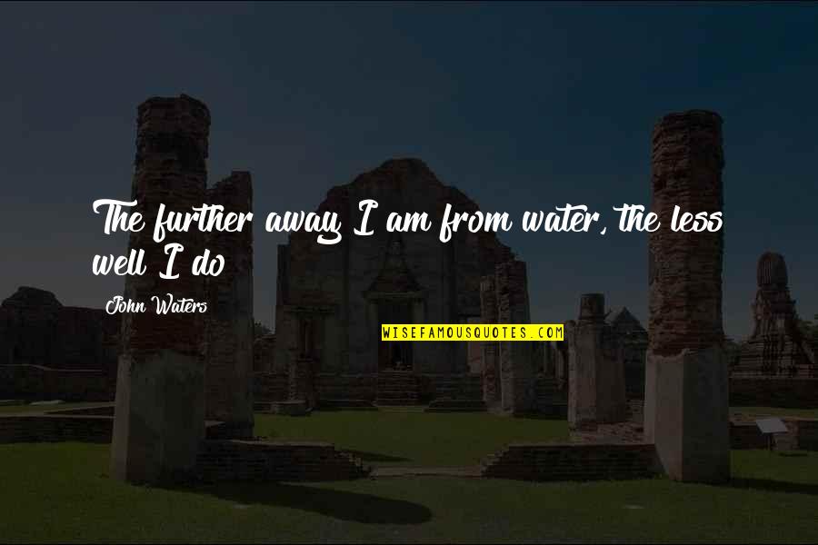 I Am Water Quotes By John Waters: The further away I am from water, the