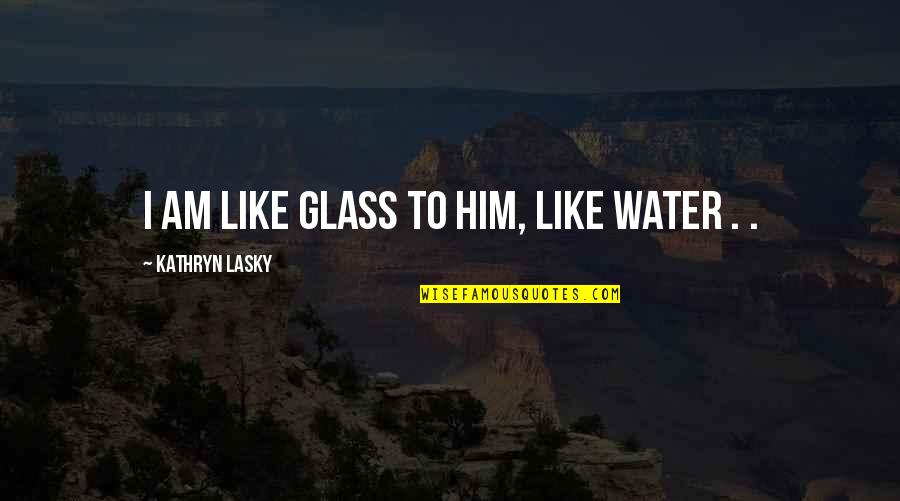 I Am Water Quotes By Kathryn Lasky: I am like glass to him, like water