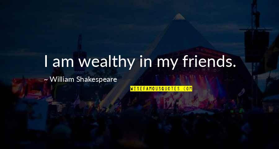 I Am Wealthy Quotes By William Shakespeare: I am wealthy in my friends.